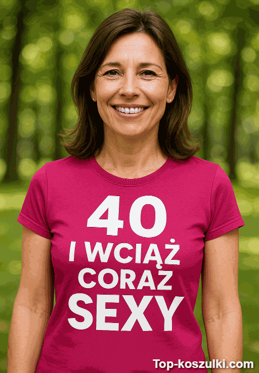 Śmieszna koszulka 40 lat wciąż coraz sexy